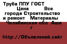 Труба ППУ ГОСТ 30732-2006 › Цена ­ 333 - Все города Строительство и ремонт » Материалы   . Челябинская обл.,Аша г.